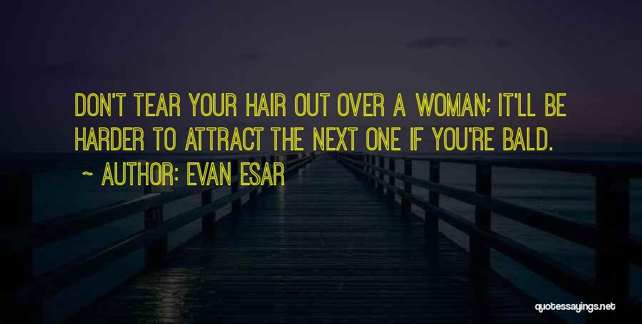 Evan Esar Quotes: Don't Tear Your Hair Out Over A Woman; It'll Be Harder To Attract The Next One If You're Bald.