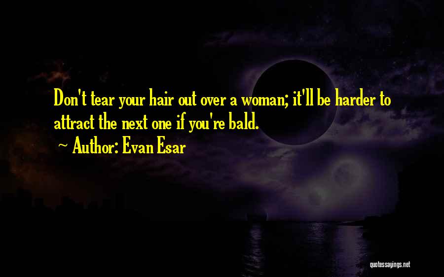 Evan Esar Quotes: Don't Tear Your Hair Out Over A Woman; It'll Be Harder To Attract The Next One If You're Bald.