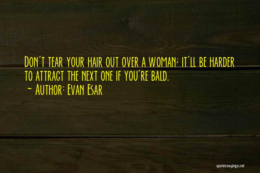 Evan Esar Quotes: Don't Tear Your Hair Out Over A Woman; It'll Be Harder To Attract The Next One If You're Bald.