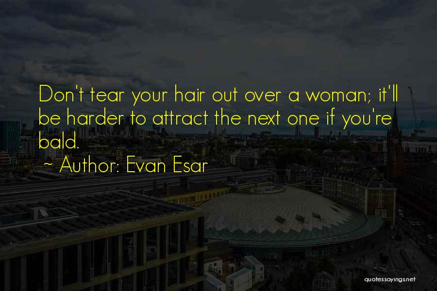 Evan Esar Quotes: Don't Tear Your Hair Out Over A Woman; It'll Be Harder To Attract The Next One If You're Bald.