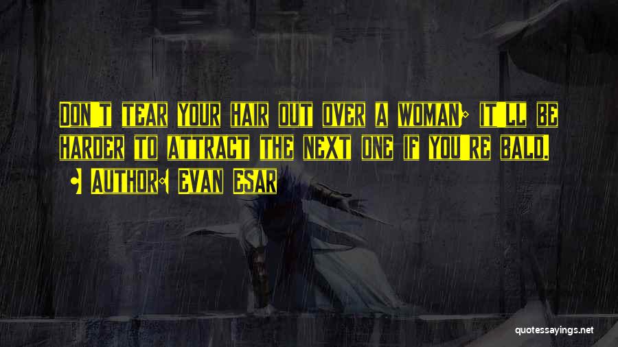 Evan Esar Quotes: Don't Tear Your Hair Out Over A Woman; It'll Be Harder To Attract The Next One If You're Bald.