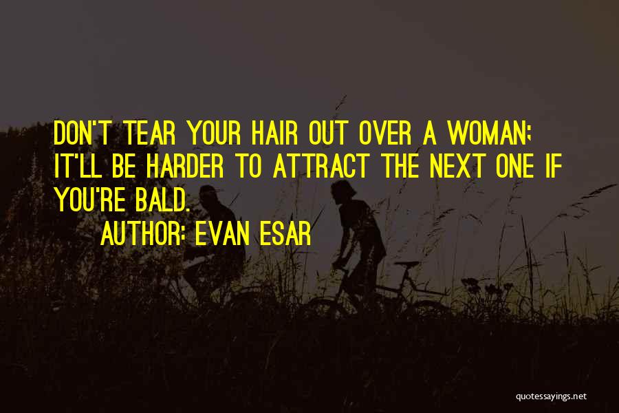 Evan Esar Quotes: Don't Tear Your Hair Out Over A Woman; It'll Be Harder To Attract The Next One If You're Bald.