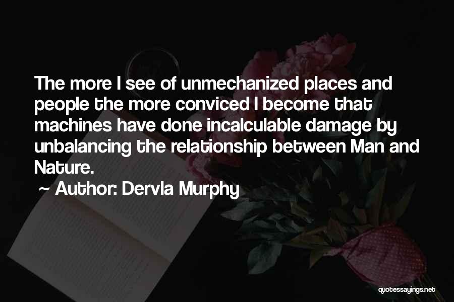 Dervla Murphy Quotes: The More I See Of Unmechanized Places And People The More Conviced I Become That Machines Have Done Incalculable Damage