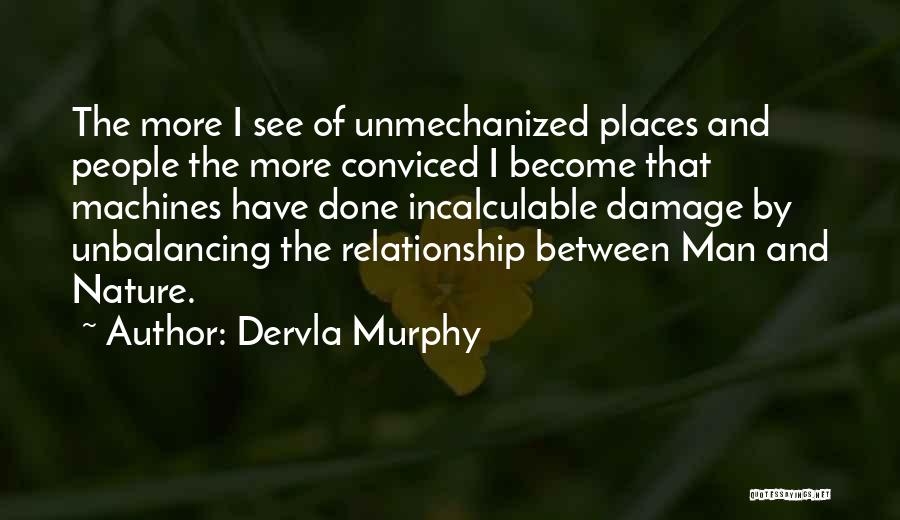 Dervla Murphy Quotes: The More I See Of Unmechanized Places And People The More Conviced I Become That Machines Have Done Incalculable Damage