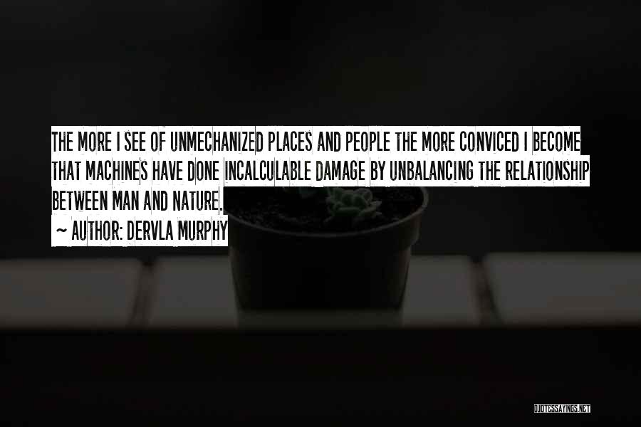 Dervla Murphy Quotes: The More I See Of Unmechanized Places And People The More Conviced I Become That Machines Have Done Incalculable Damage