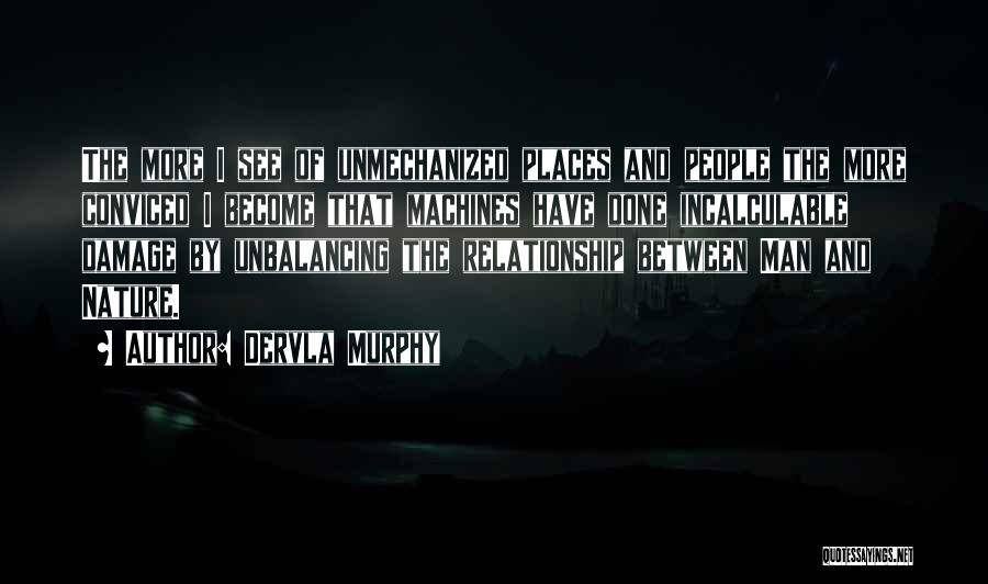 Dervla Murphy Quotes: The More I See Of Unmechanized Places And People The More Conviced I Become That Machines Have Done Incalculable Damage