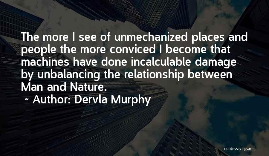 Dervla Murphy Quotes: The More I See Of Unmechanized Places And People The More Conviced I Become That Machines Have Done Incalculable Damage