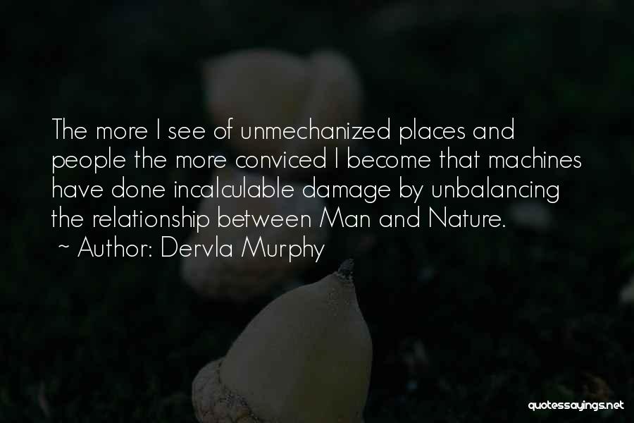 Dervla Murphy Quotes: The More I See Of Unmechanized Places And People The More Conviced I Become That Machines Have Done Incalculable Damage