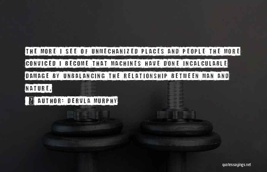 Dervla Murphy Quotes: The More I See Of Unmechanized Places And People The More Conviced I Become That Machines Have Done Incalculable Damage
