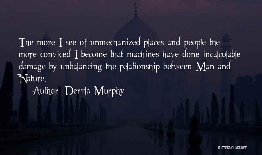 Dervla Murphy Quotes: The More I See Of Unmechanized Places And People The More Conviced I Become That Machines Have Done Incalculable Damage