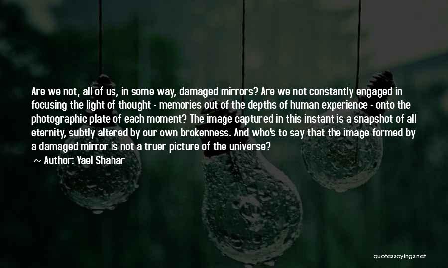 Yael Shahar Quotes: Are We Not, All Of Us, In Some Way, Damaged Mirrors? Are We Not Constantly Engaged In Focusing The Light