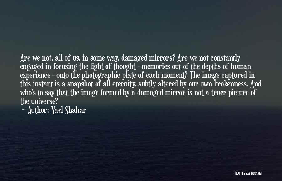 Yael Shahar Quotes: Are We Not, All Of Us, In Some Way, Damaged Mirrors? Are We Not Constantly Engaged In Focusing The Light