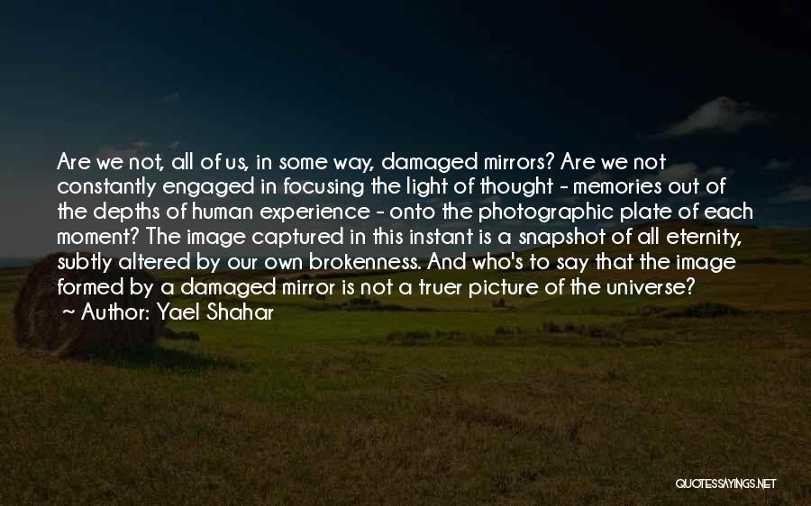 Yael Shahar Quotes: Are We Not, All Of Us, In Some Way, Damaged Mirrors? Are We Not Constantly Engaged In Focusing The Light