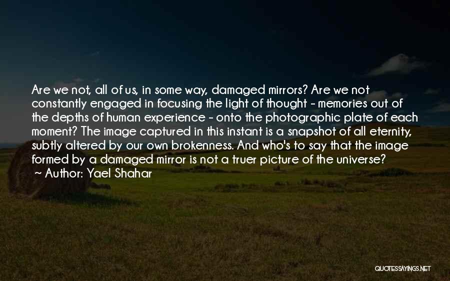 Yael Shahar Quotes: Are We Not, All Of Us, In Some Way, Damaged Mirrors? Are We Not Constantly Engaged In Focusing The Light