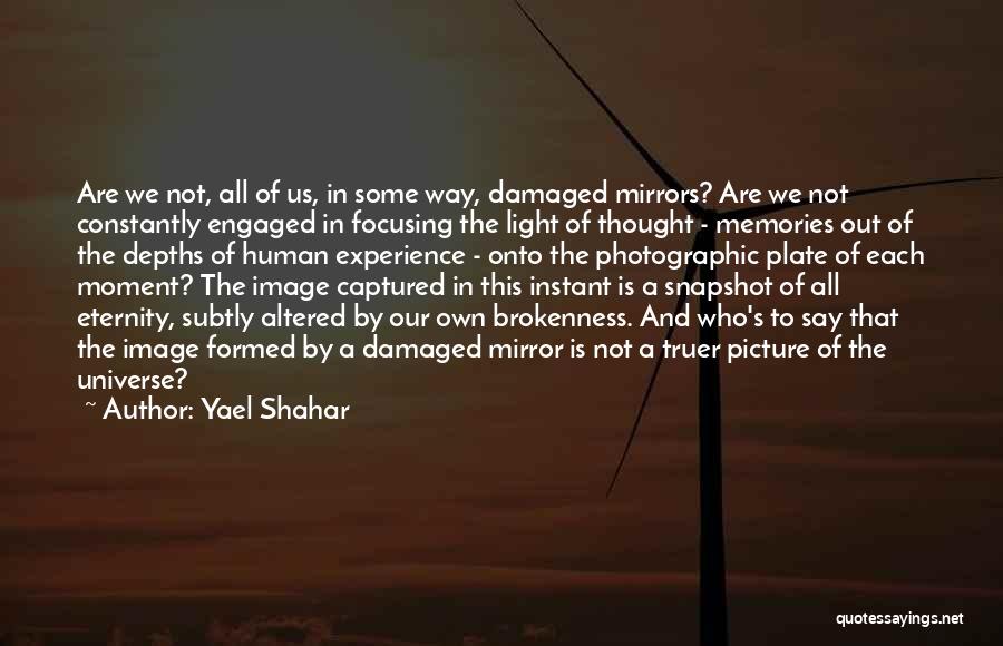 Yael Shahar Quotes: Are We Not, All Of Us, In Some Way, Damaged Mirrors? Are We Not Constantly Engaged In Focusing The Light