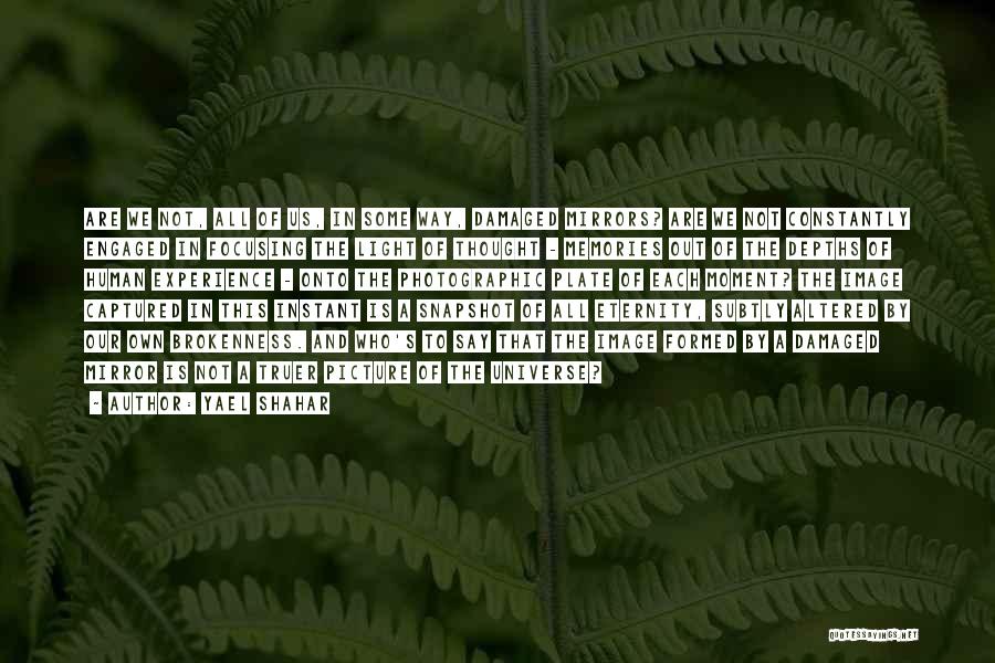 Yael Shahar Quotes: Are We Not, All Of Us, In Some Way, Damaged Mirrors? Are We Not Constantly Engaged In Focusing The Light