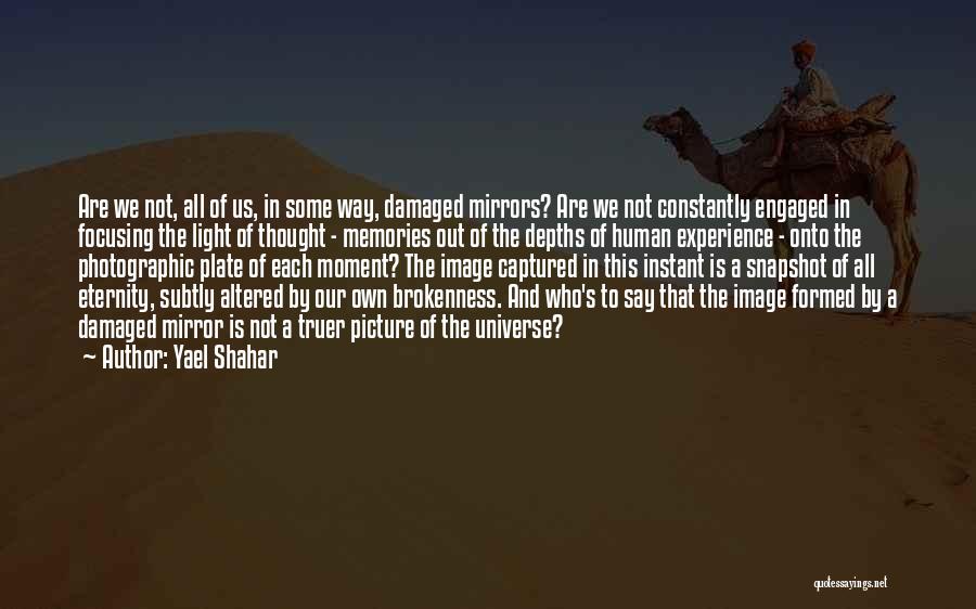 Yael Shahar Quotes: Are We Not, All Of Us, In Some Way, Damaged Mirrors? Are We Not Constantly Engaged In Focusing The Light