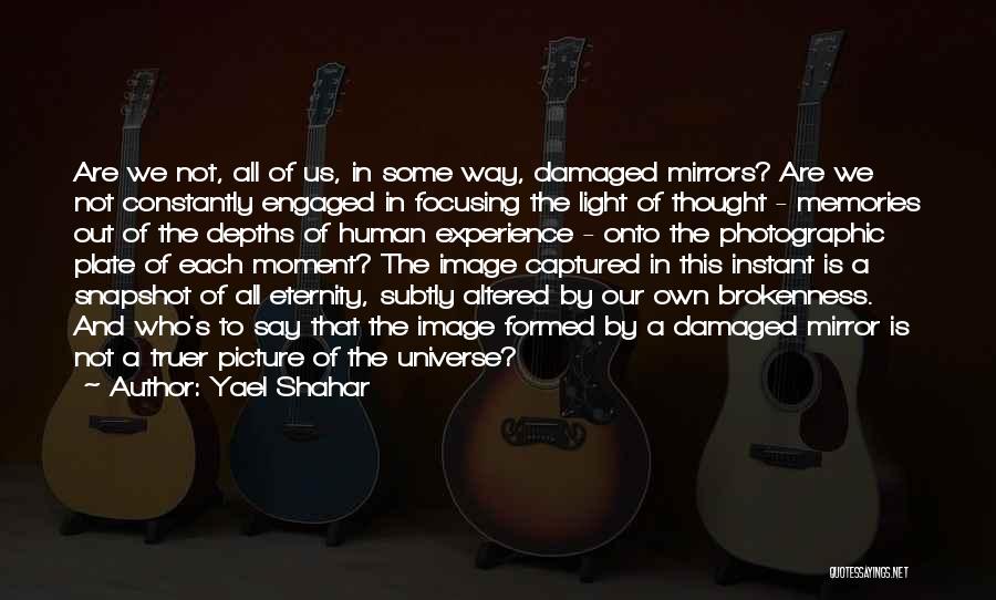 Yael Shahar Quotes: Are We Not, All Of Us, In Some Way, Damaged Mirrors? Are We Not Constantly Engaged In Focusing The Light