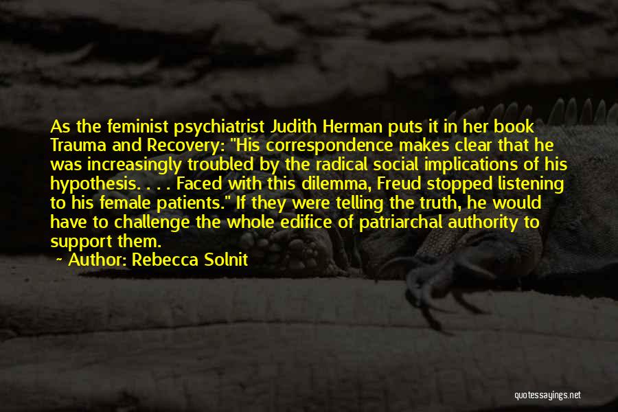 Rebecca Solnit Quotes: As The Feminist Psychiatrist Judith Herman Puts It In Her Book Trauma And Recovery: His Correspondence Makes Clear That He