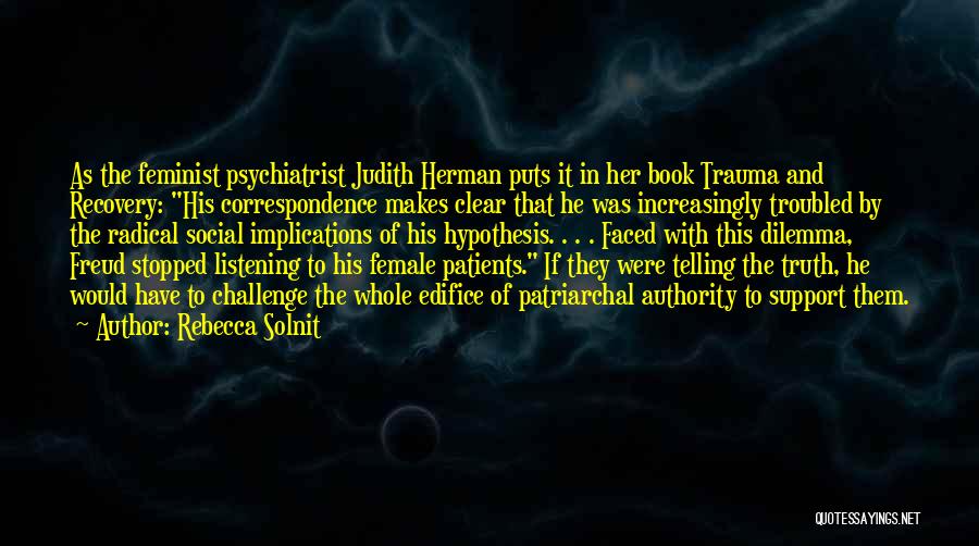 Rebecca Solnit Quotes: As The Feminist Psychiatrist Judith Herman Puts It In Her Book Trauma And Recovery: His Correspondence Makes Clear That He