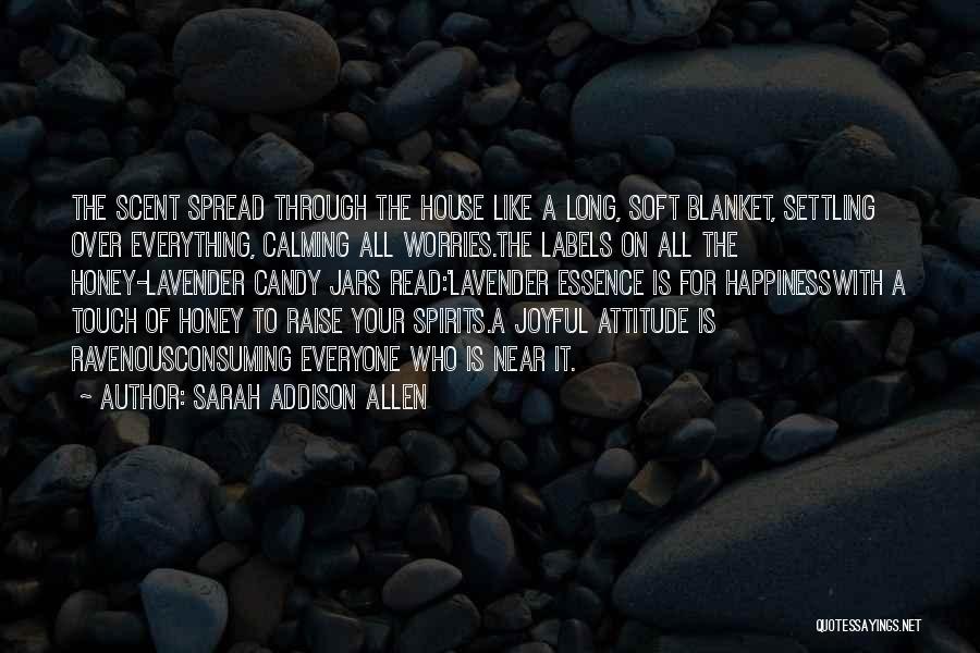 Sarah Addison Allen Quotes: The Scent Spread Through The House Like A Long, Soft Blanket, Settling Over Everything, Calming All Worries.the Labels On All