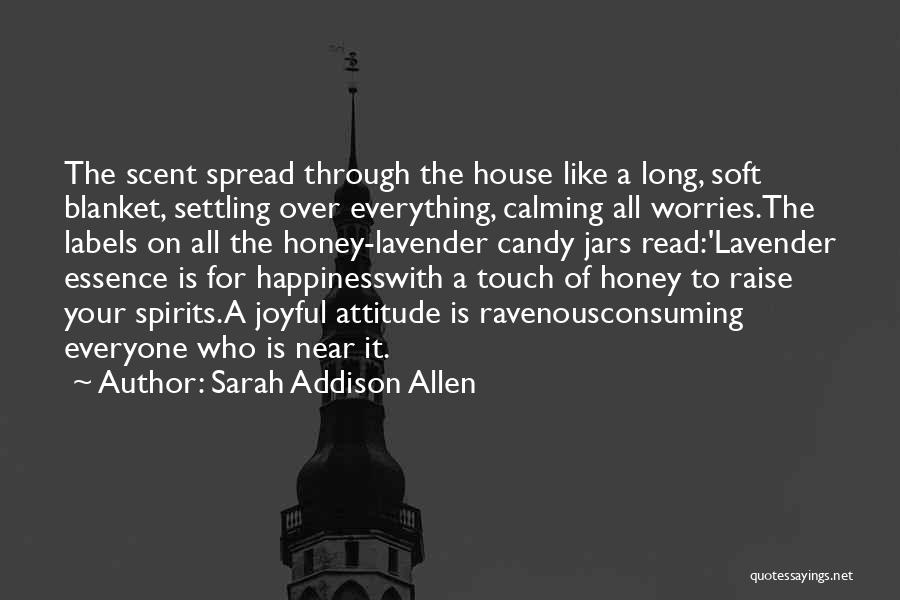 Sarah Addison Allen Quotes: The Scent Spread Through The House Like A Long, Soft Blanket, Settling Over Everything, Calming All Worries.the Labels On All