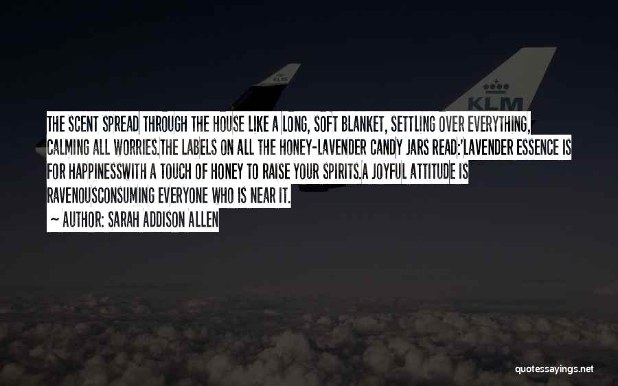 Sarah Addison Allen Quotes: The Scent Spread Through The House Like A Long, Soft Blanket, Settling Over Everything, Calming All Worries.the Labels On All