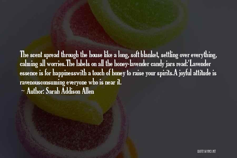 Sarah Addison Allen Quotes: The Scent Spread Through The House Like A Long, Soft Blanket, Settling Over Everything, Calming All Worries.the Labels On All