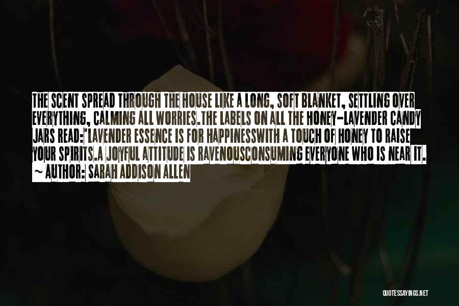 Sarah Addison Allen Quotes: The Scent Spread Through The House Like A Long, Soft Blanket, Settling Over Everything, Calming All Worries.the Labels On All