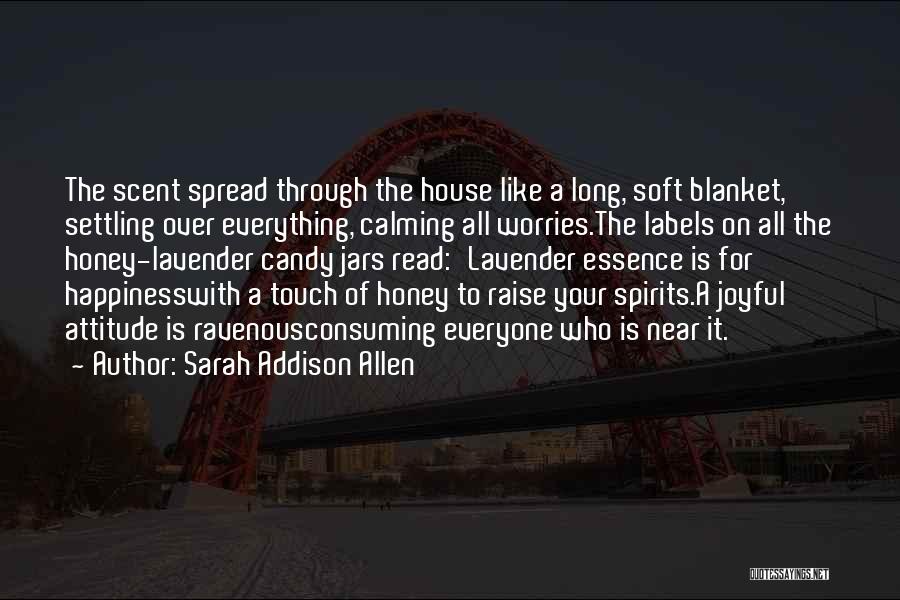 Sarah Addison Allen Quotes: The Scent Spread Through The House Like A Long, Soft Blanket, Settling Over Everything, Calming All Worries.the Labels On All
