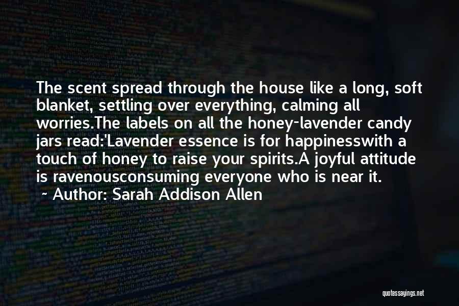 Sarah Addison Allen Quotes: The Scent Spread Through The House Like A Long, Soft Blanket, Settling Over Everything, Calming All Worries.the Labels On All