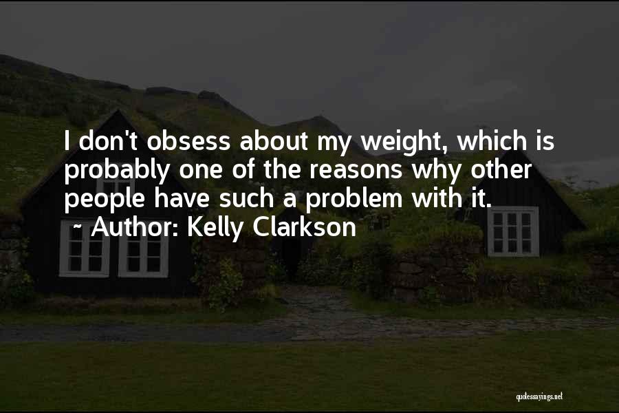 Kelly Clarkson Quotes: I Don't Obsess About My Weight, Which Is Probably One Of The Reasons Why Other People Have Such A Problem