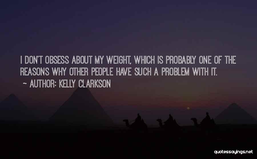 Kelly Clarkson Quotes: I Don't Obsess About My Weight, Which Is Probably One Of The Reasons Why Other People Have Such A Problem