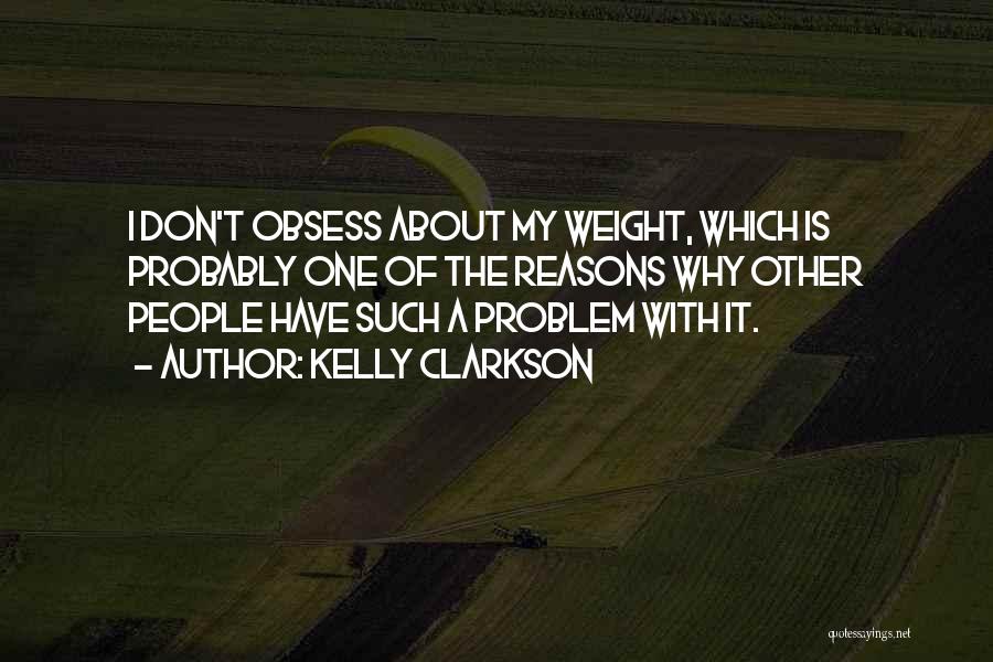 Kelly Clarkson Quotes: I Don't Obsess About My Weight, Which Is Probably One Of The Reasons Why Other People Have Such A Problem