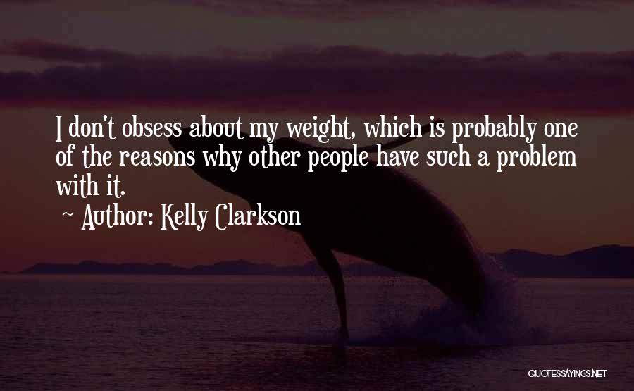 Kelly Clarkson Quotes: I Don't Obsess About My Weight, Which Is Probably One Of The Reasons Why Other People Have Such A Problem