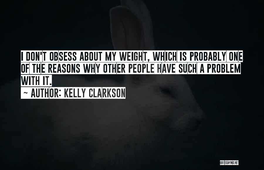 Kelly Clarkson Quotes: I Don't Obsess About My Weight, Which Is Probably One Of The Reasons Why Other People Have Such A Problem