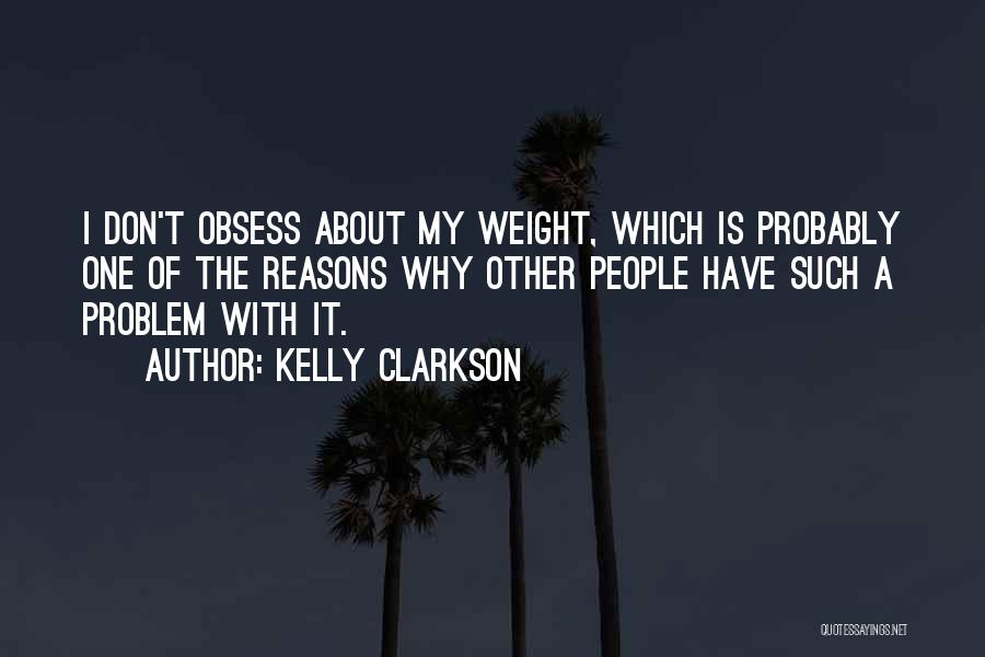 Kelly Clarkson Quotes: I Don't Obsess About My Weight, Which Is Probably One Of The Reasons Why Other People Have Such A Problem