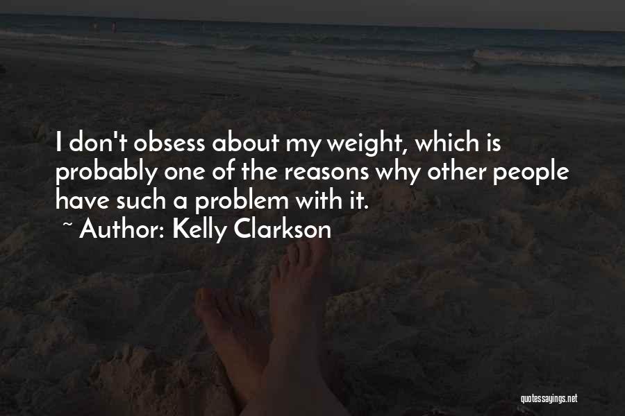 Kelly Clarkson Quotes: I Don't Obsess About My Weight, Which Is Probably One Of The Reasons Why Other People Have Such A Problem