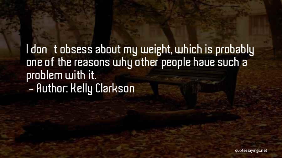 Kelly Clarkson Quotes: I Don't Obsess About My Weight, Which Is Probably One Of The Reasons Why Other People Have Such A Problem