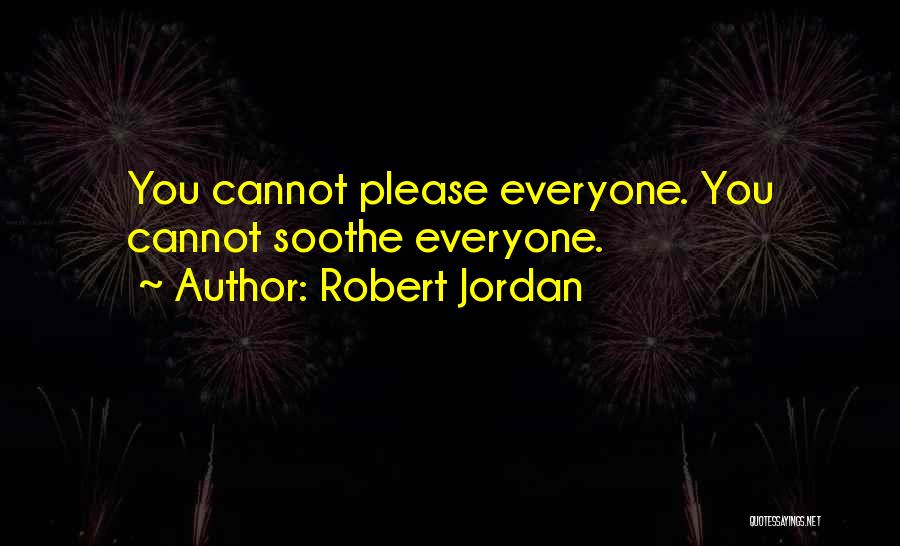 Robert Jordan Quotes: You Cannot Please Everyone. You Cannot Soothe Everyone.