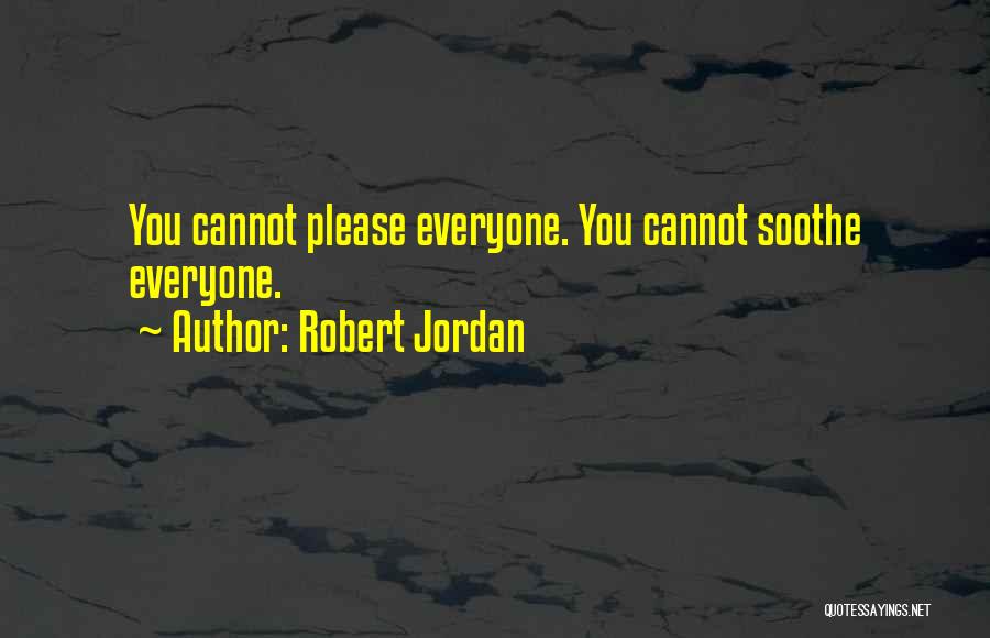 Robert Jordan Quotes: You Cannot Please Everyone. You Cannot Soothe Everyone.