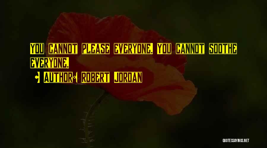 Robert Jordan Quotes: You Cannot Please Everyone. You Cannot Soothe Everyone.