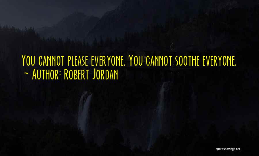 Robert Jordan Quotes: You Cannot Please Everyone. You Cannot Soothe Everyone.
