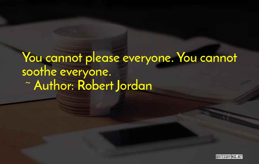 Robert Jordan Quotes: You Cannot Please Everyone. You Cannot Soothe Everyone.