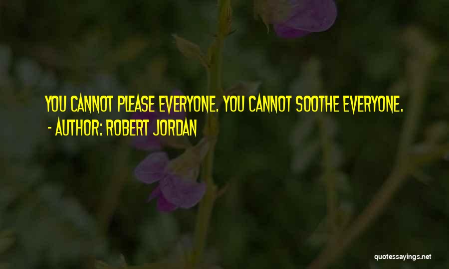 Robert Jordan Quotes: You Cannot Please Everyone. You Cannot Soothe Everyone.