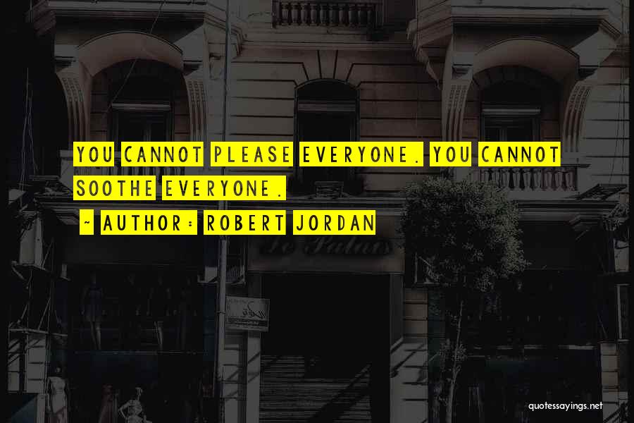 Robert Jordan Quotes: You Cannot Please Everyone. You Cannot Soothe Everyone.