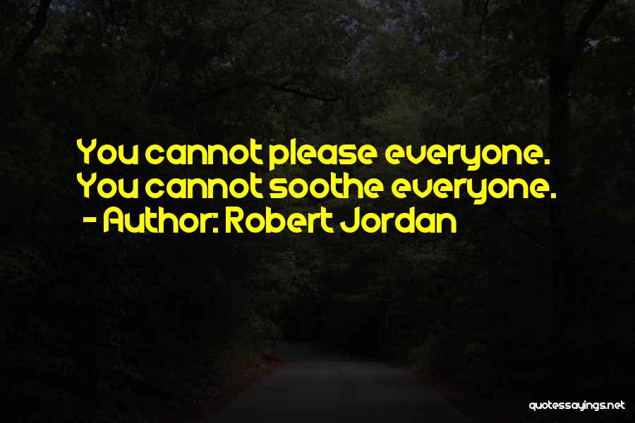 Robert Jordan Quotes: You Cannot Please Everyone. You Cannot Soothe Everyone.