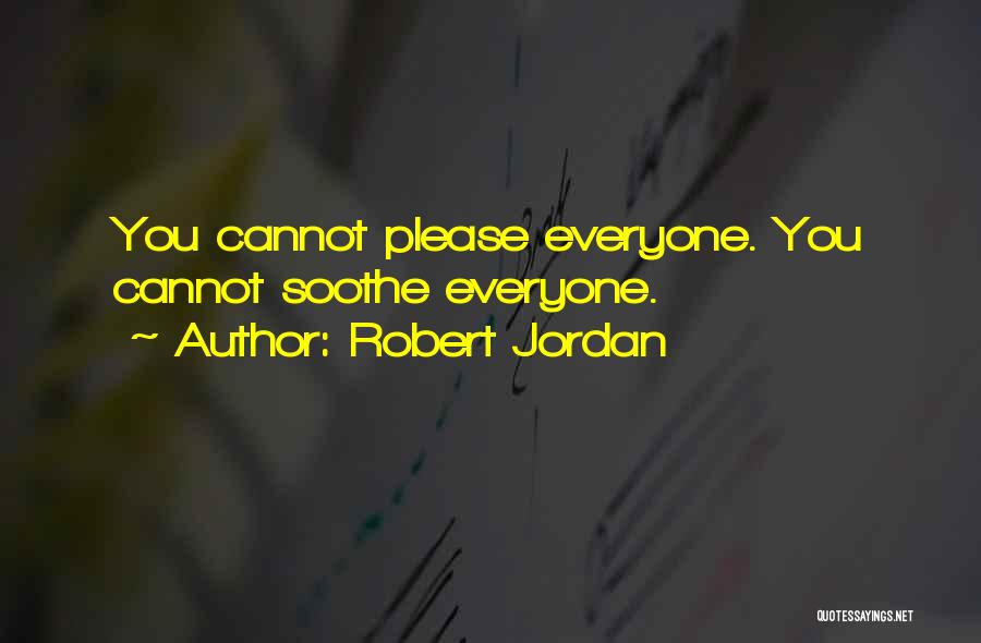 Robert Jordan Quotes: You Cannot Please Everyone. You Cannot Soothe Everyone.