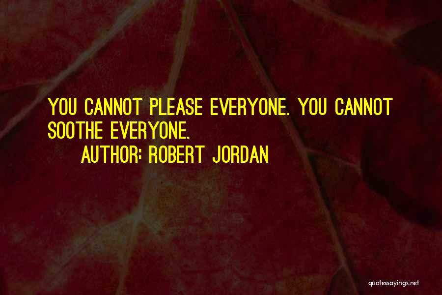 Robert Jordan Quotes: You Cannot Please Everyone. You Cannot Soothe Everyone.