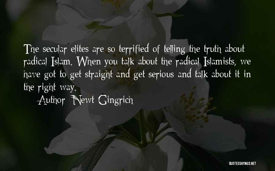 Newt Gingrich Quotes: The Secular Elites Are So Terrified Of Telling The Truth About Radical Islam. When You Talk About The Radical Islamists,